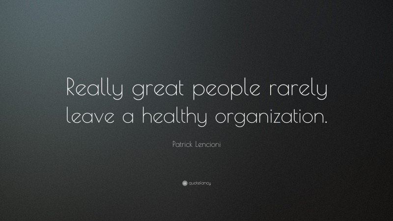 Patrick Lencioni Quote: “Really great people rarely leave a healthy organization.”