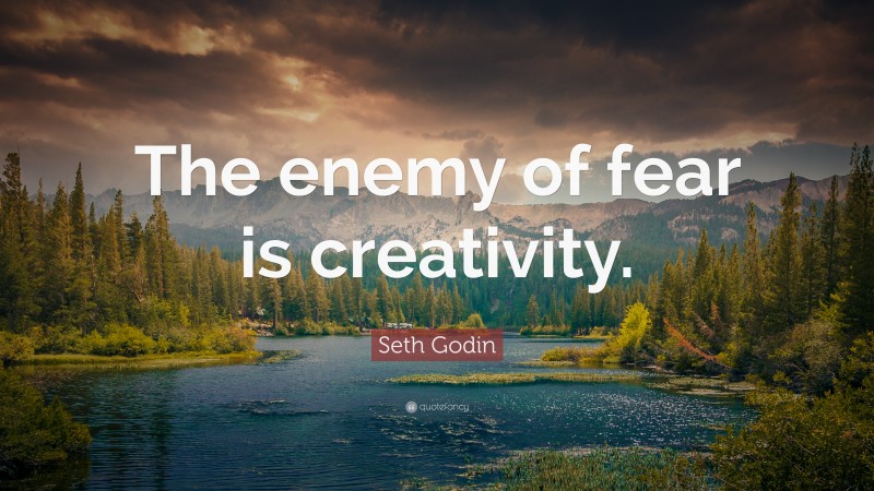 Seth Godin Quote: “The enemy of fear is creativity.”