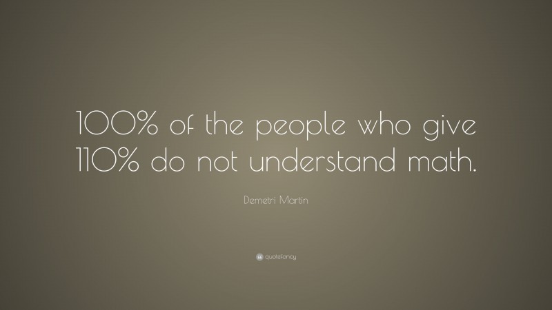 Demetri Martin Quote: “100% of the people who give 110% do not understand math.”