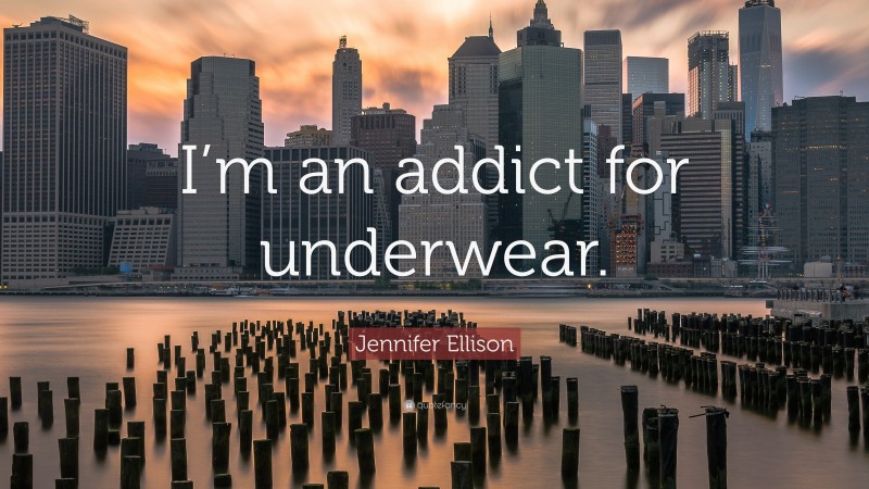 Jennifer Ellison Quote: “I’m an addict for underwear.”