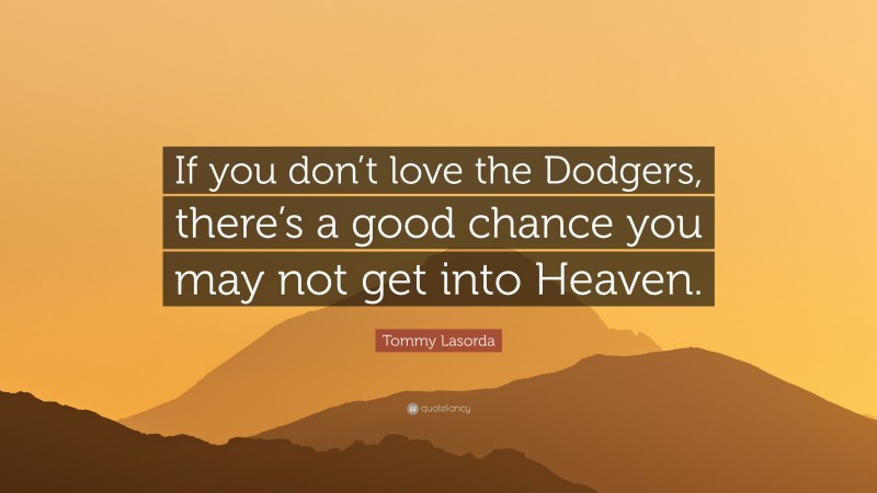 Tommy Lasorda Quote: “If you don’t love the Dodgers, there’s a good chance you may not get into Heaven.”