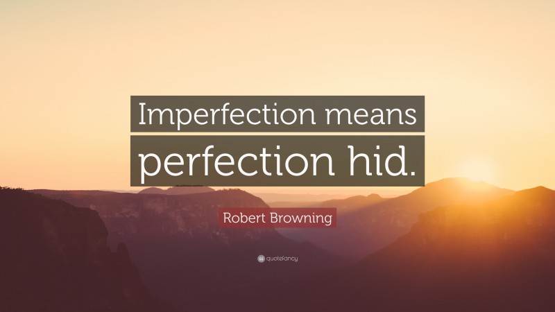 Robert Browning Quote: “Imperfection means perfection hid.”