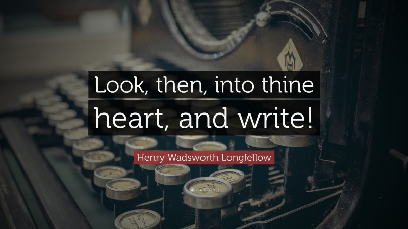 Henry Wadsworth Longfellow Quote: “Look, then, into thine heart, and write!”