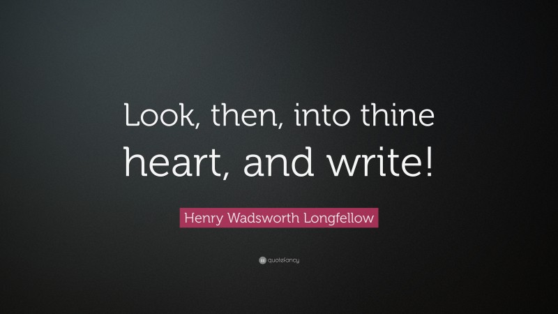 Henry Wadsworth Longfellow Quote: “Look, then, into thine heart, and write!”