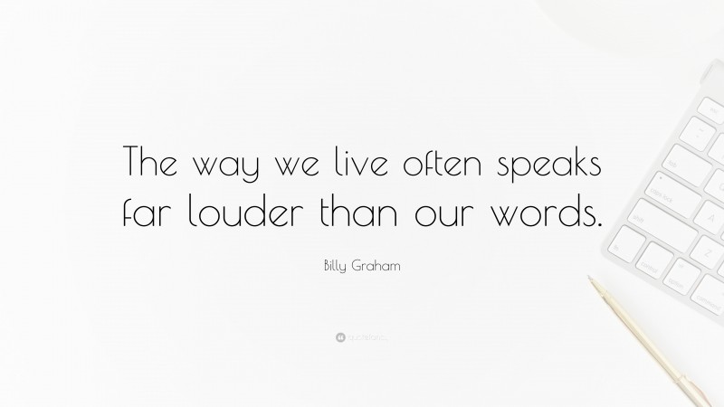 Billy Graham Quote: “The way we live often speaks far louder than our words.”