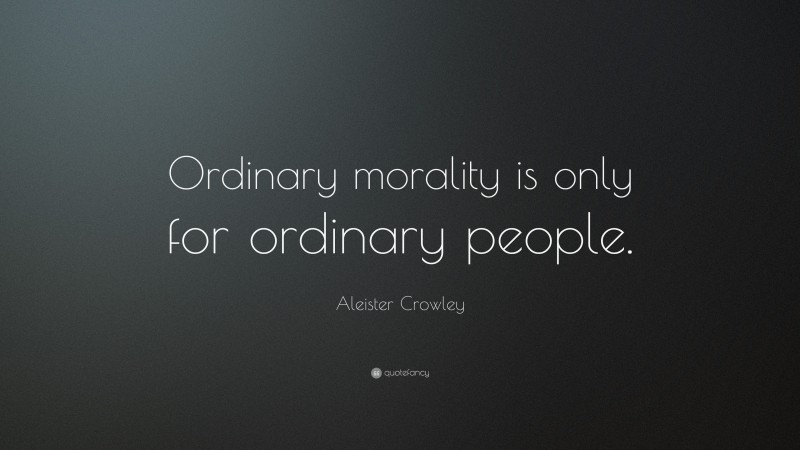 Aleister Crowley Quote: “Ordinary morality is only for ordinary people.”