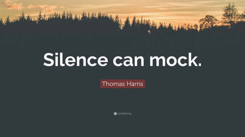 Thomas Harris Quote: “Silence can mock.”