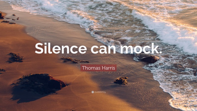 Thomas Harris Quote: “Silence can mock.”
