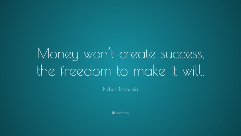 Nelson Mandela Quote: “Money won’t create success, the freedom to make it will.”