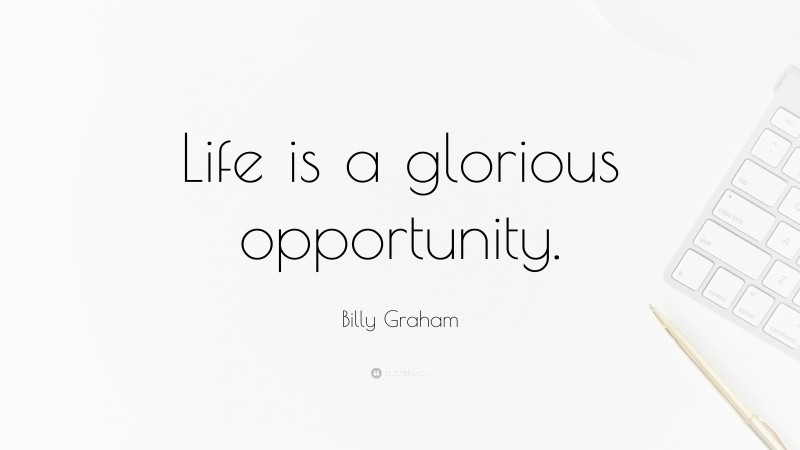 Billy Graham Quote: “Life is a glorious opportunity.”
