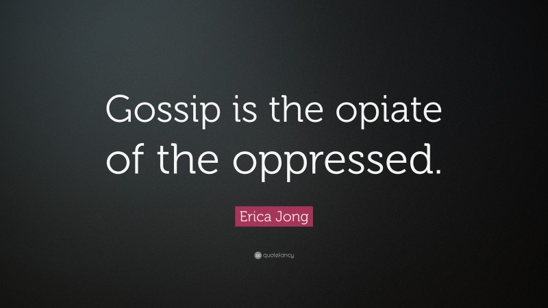 Erica Jong Quote: “Gossip is the opiate of the oppressed.”