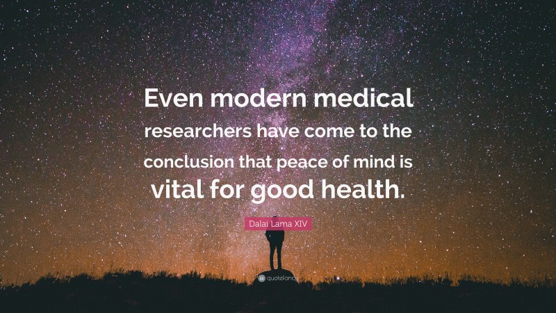 Dalai Lama XIV Quote: “Even modern medical researchers have come to the conclusion that peace of mind is vital for good health.”