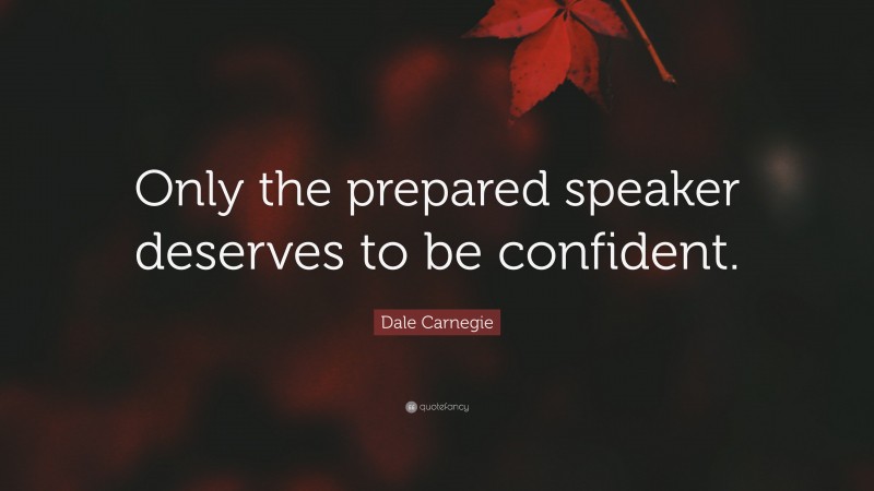 Dale Carnegie Quote: “Only the prepared speaker deserves to be confident.”