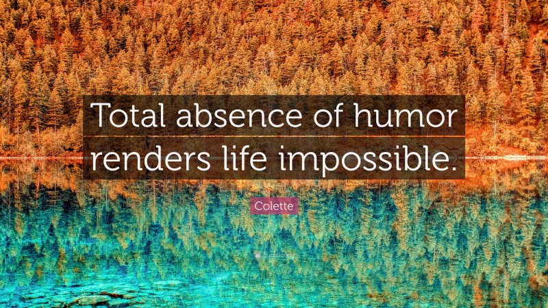 Colette Quote: “Total absence of humor renders life impossible.”