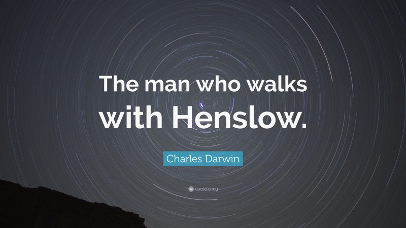 Charles Darwin Quote: “The man who walks with Henslow.”