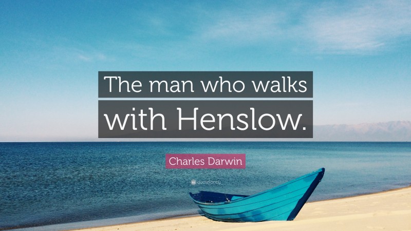 Charles Darwin Quote: “The man who walks with Henslow.”