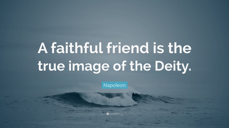 Napoleon Quote: “A faithful friend is the true image of the Deity.”