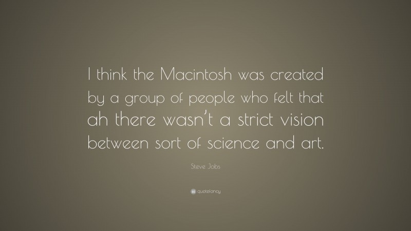 Steve Jobs Quote: “I think the Macintosh was created by a group of people who felt that ah there wasn’t a strict vision between sort of science and art.”