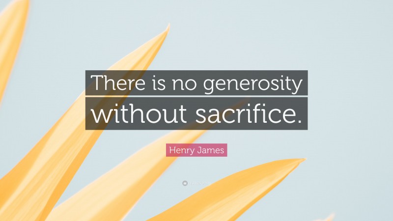 Henry James Quote: “There is no generosity without sacrifice.”