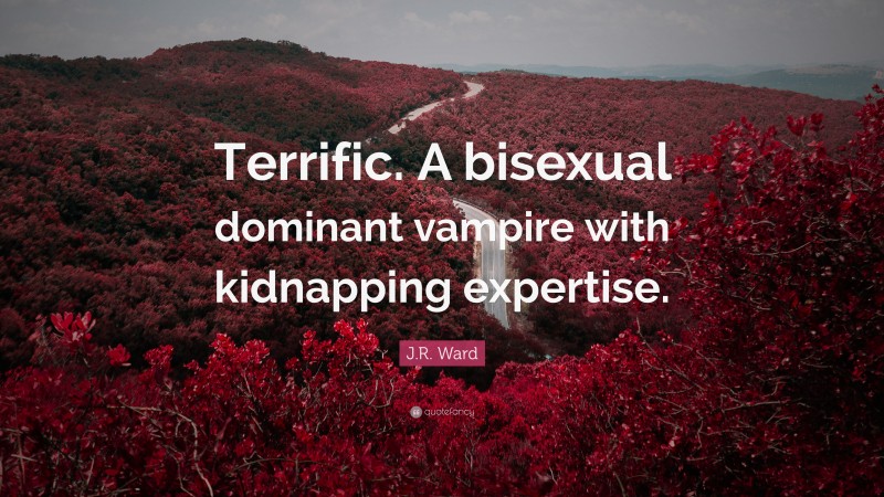 J.R. Ward Quote: “Terrific. A bisexual dominant vampire with kidnapping expertise.”