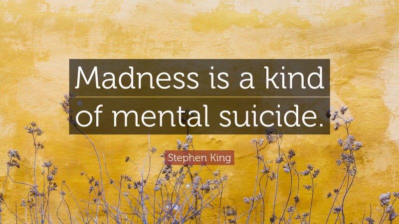 Stephen King Quote: “Madness is a kind of mental suicide.”