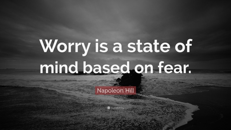 Napoleon Hill Quote: “Worry is a state of mind based on fear.”