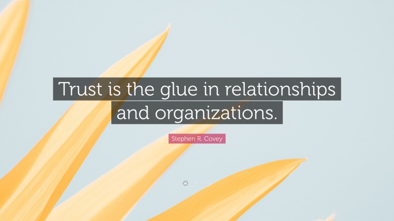 Stephen R. Covey Quote: “Trust is the glue in relationships and organizations.”