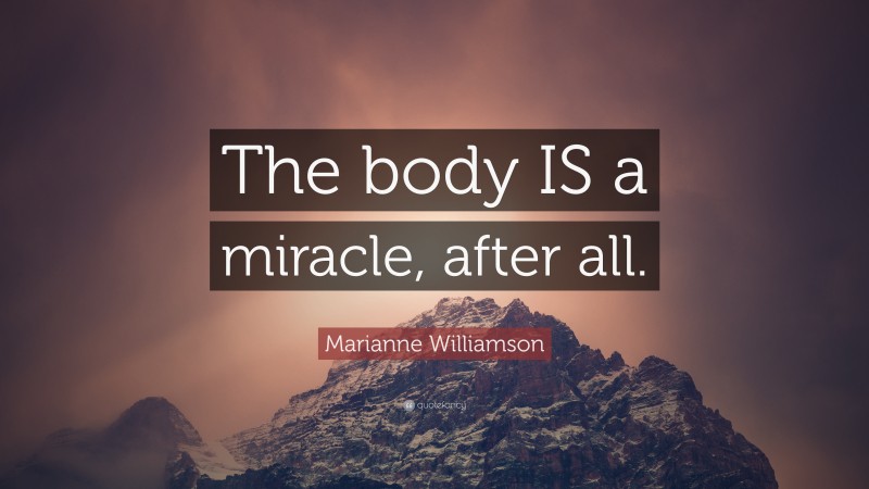 Marianne Williamson Quote: “The body IS a miracle, after all.”