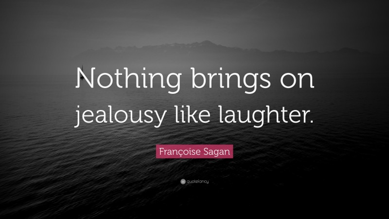 Françoise Sagan Quote: “Nothing brings on jealousy like laughter.”