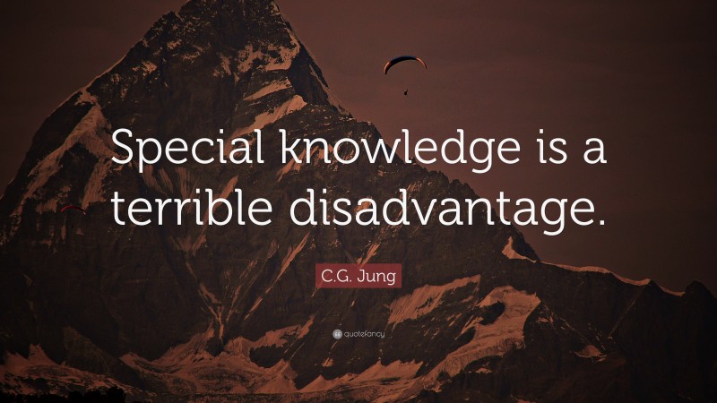 C.G. Jung Quote: “Special knowledge is a terrible disadvantage.”