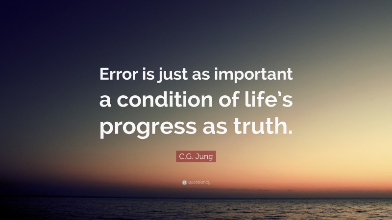 C.G. Jung Quote: “Error is just as important a condition of life’s progress as truth.”