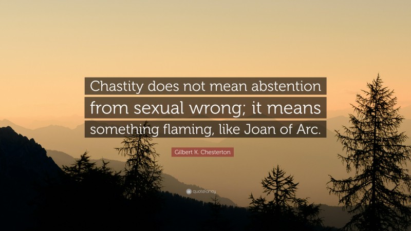 Gilbert K. Chesterton Quote: “Chastity does not mean abstention from sexual wrong; it means something flaming, like Joan of Arc.”