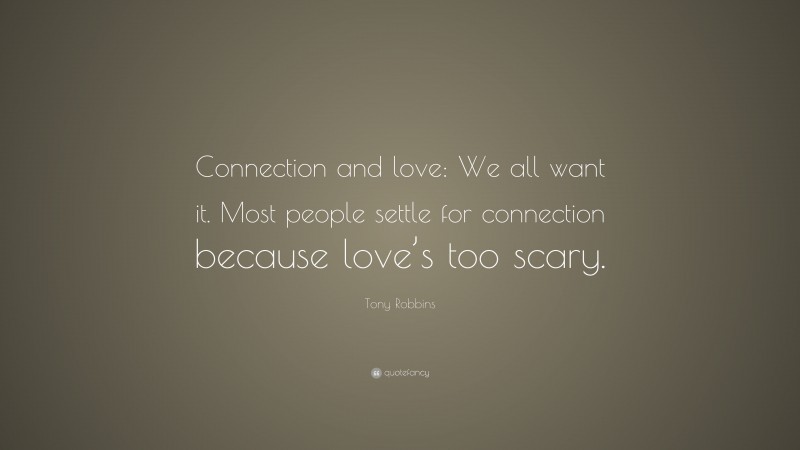 Tony Robbins Quote: “Connection and love: We all want it. Most people settle for connection because love’s too scary.”