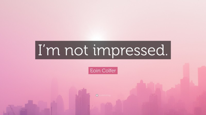 Eoin Colfer Quote: “I’m not impressed.”