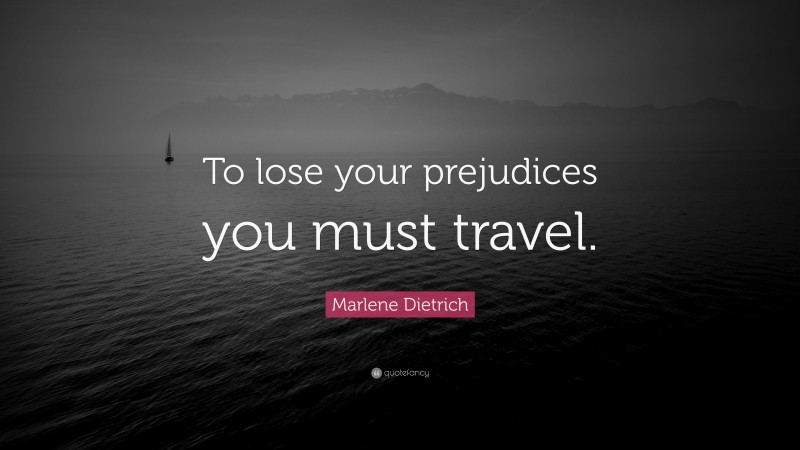 Marlene Dietrich Quote: “To lose your prejudices you must travel.”