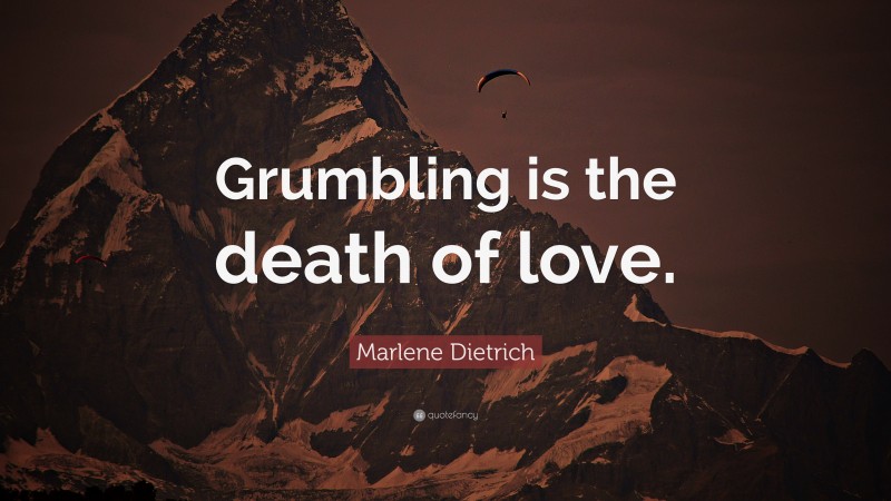 Marlene Dietrich Quote: “Grumbling is the death of love.”