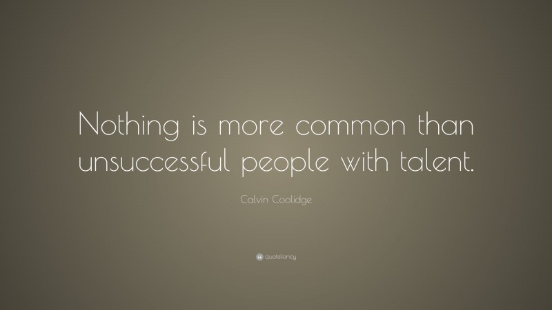 Calvin Coolidge Quote: “Nothing is more common than unsuccessful people with talent.”