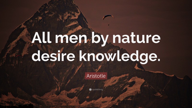 Aristotle Quote: “All men by nature desire knowledge.”