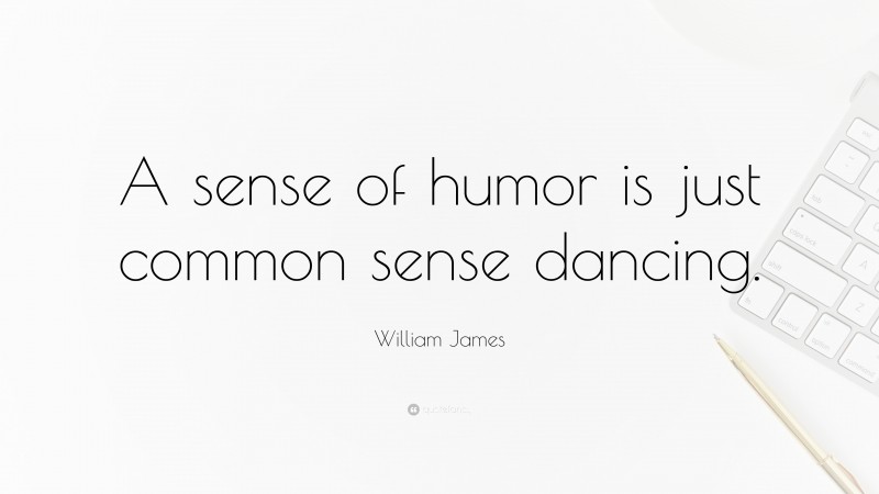 William James Quote: “A sense of humor is just common sense dancing.”