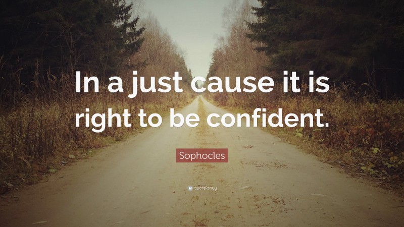 Sophocles Quote: “In a just cause it is right to be confident.”