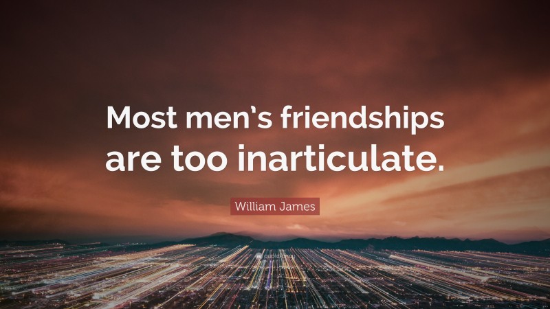 William James Quote: “Most men’s friendships are too inarticulate.”