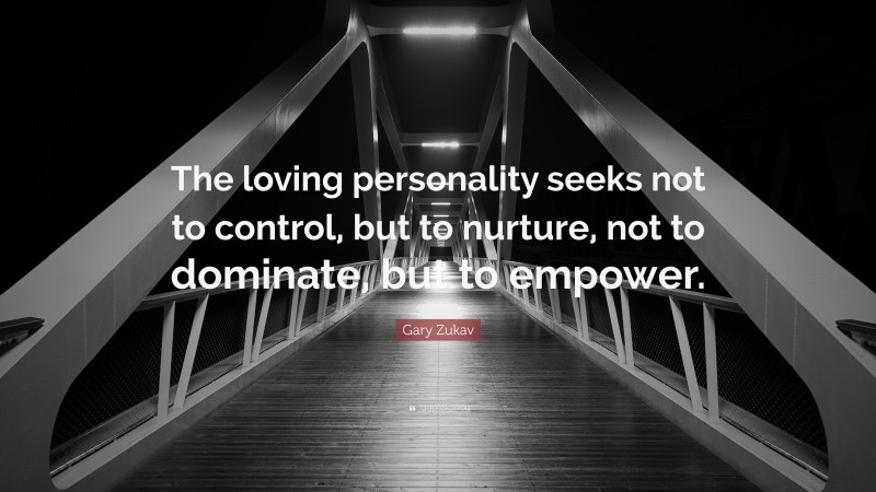 Gary Zukav Quote: “The loving personality seeks not to control, but to nurture, not to dominate, but to empower.”