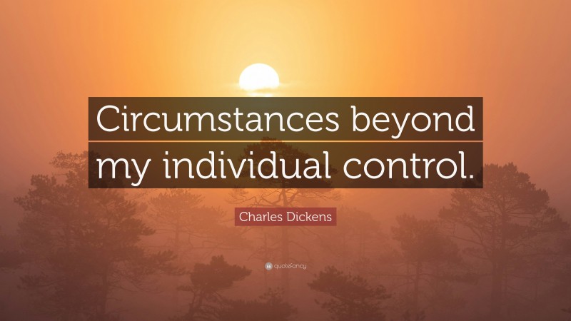 Charles Dickens Quote: “Circumstances beyond my individual control.”