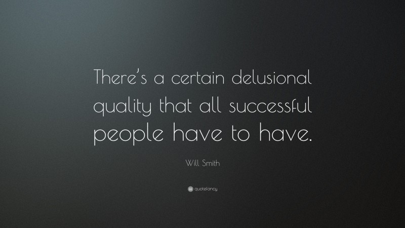 Will Smith Quote: “There’s a certain delusional quality that all successful people have to have.”