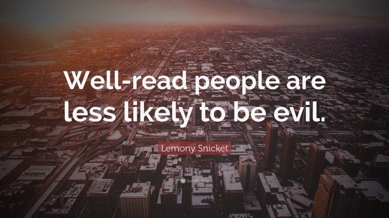 Lemony Snicket Quote: “Well-read people are less likely to be evil.”