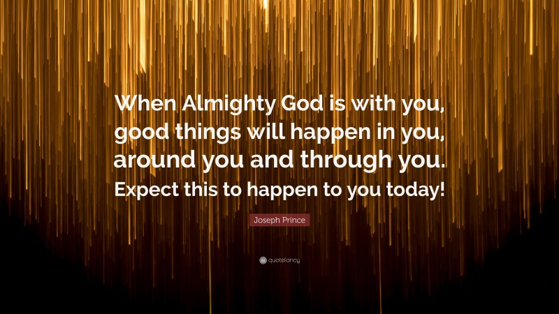 Joseph Prince Quote: “When Almighty God is with you, good things will happen in you, around you and through you. Expect this to happen to you today!”