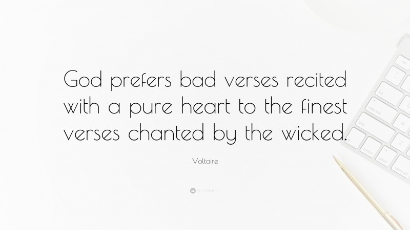 Voltaire Quote: “God prefers bad verses recited with a pure heart to the finest verses chanted by the wicked.”