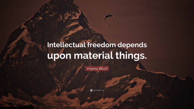 Virginia Woolf Quote: “Intellectual freedom depends upon material things.”