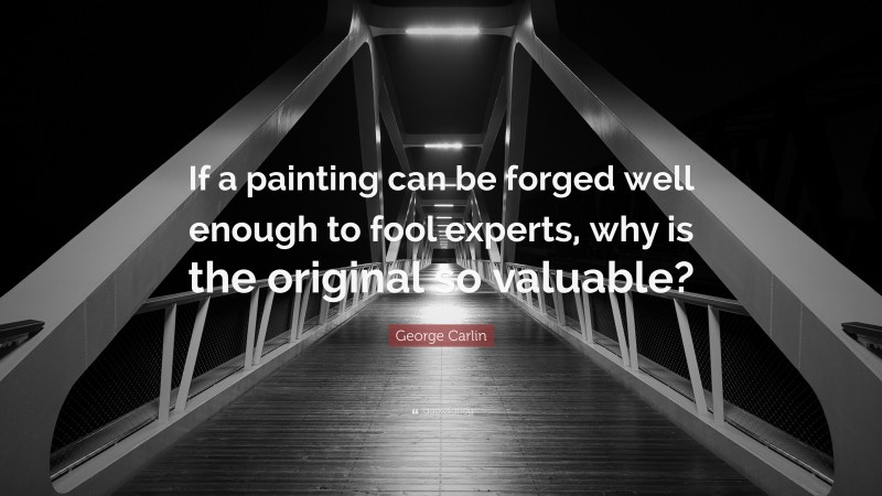 George Carlin Quote: “If a painting can be forged well enough to fool experts, why is the original so valuable?”