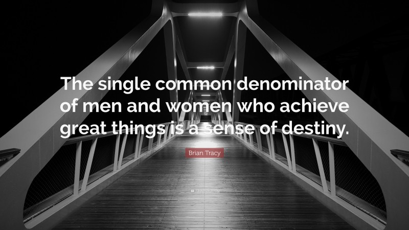 Brian Tracy Quote: “The single common denominator of men and women who achieve great things is a sense of destiny.”